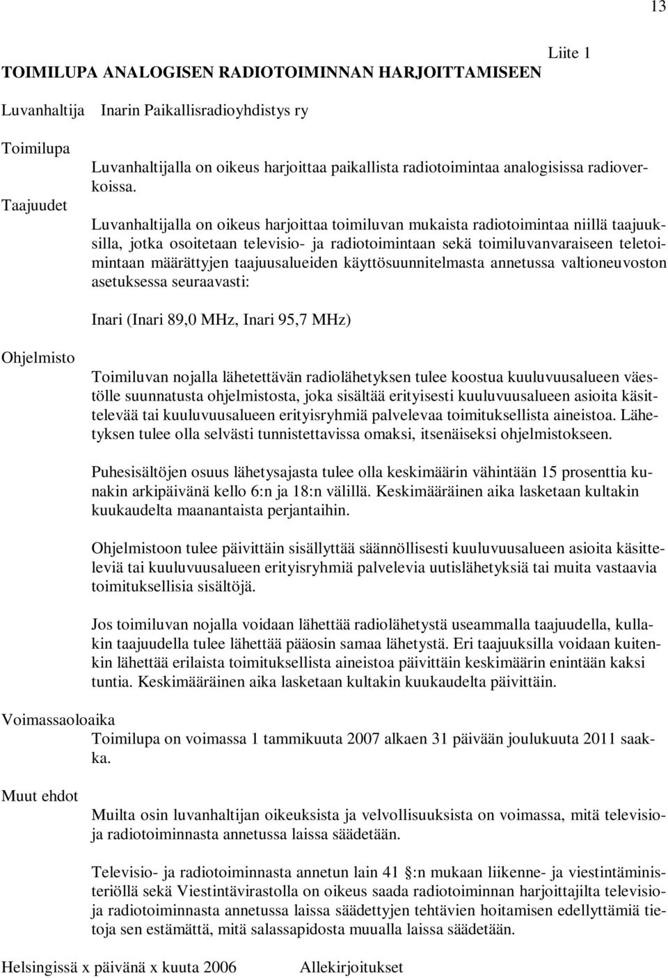 Luvanhaltijalla on oikeus harjoittaa toimiluvan mukaista radiotoimintaa niillä taajuuksilla, jotka osoitetaan televisio- ja radiotoimintaan sekä toimiluvanvaraiseen teletoimintaan määrättyjen