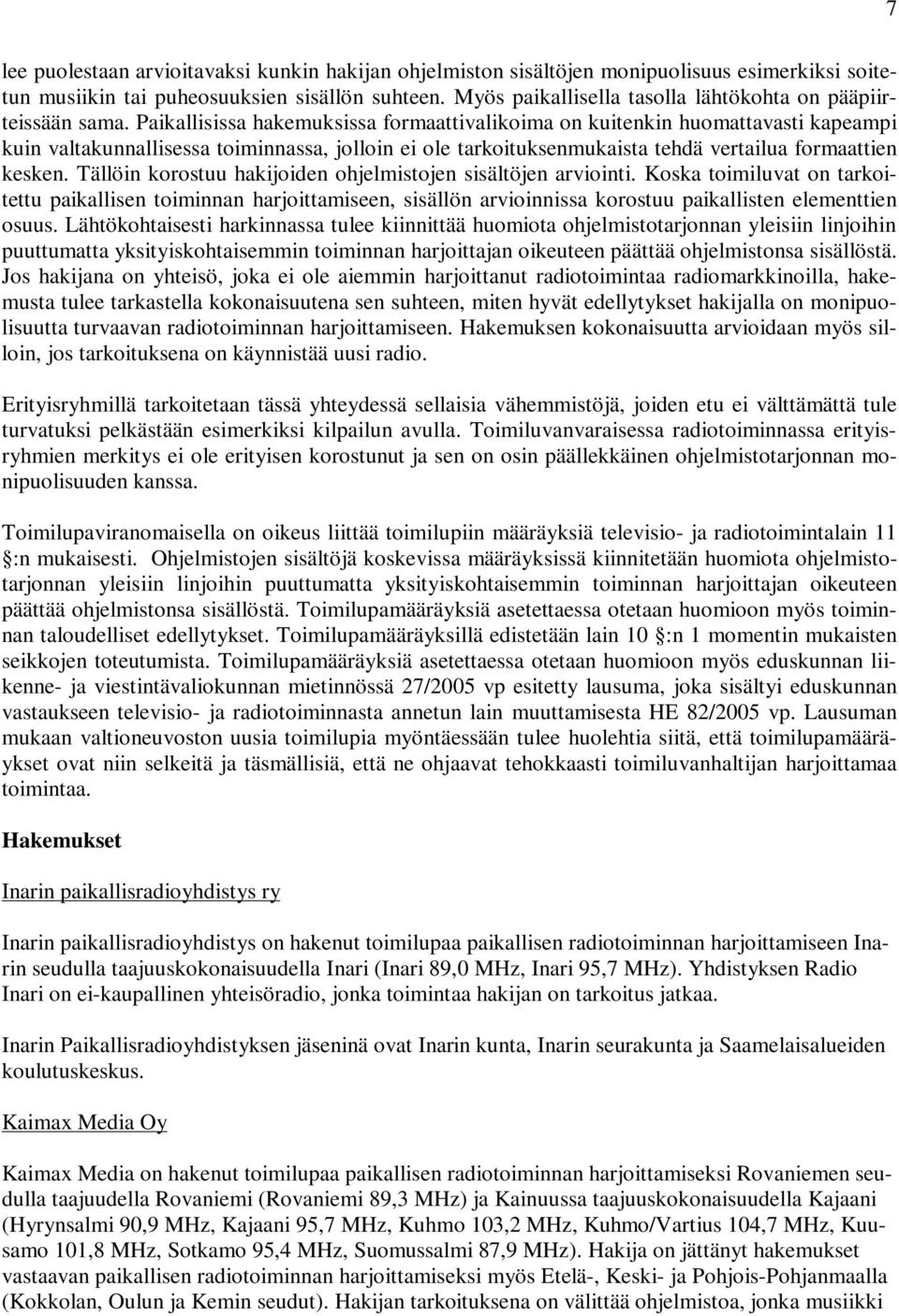 Paikallisissa hakemuksissa formaattivalikoima on kuitenkin huomattavasti kapeampi kuin valtakunnallisessa toiminnassa, jolloin ei ole tarkoituksenmukaista tehdä vertailua formaattien kesken.