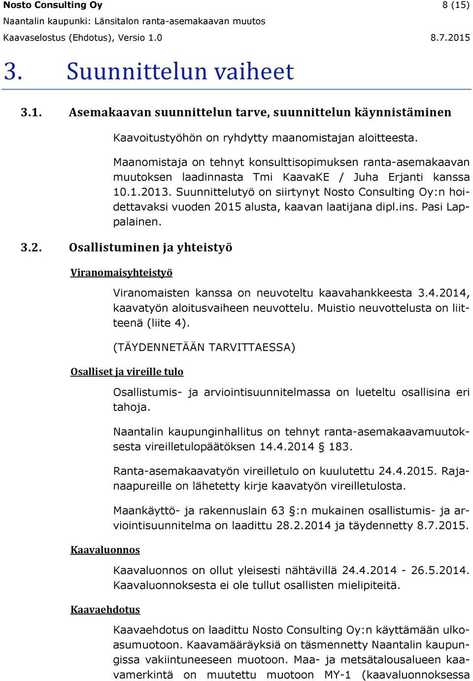 Suunnittelutyö on siirtynyt Nosto Consulting Oy:n hoidettavaksi vuoden 2015 alusta, kaavan laatijana dipl.ins. Pasi Lappalainen. 3.2. Osallistuminen ja yhteistyö Viranomaisyhteistyö Viranomaisten kanssa on neuvoteltu kaavahankkeesta 3.