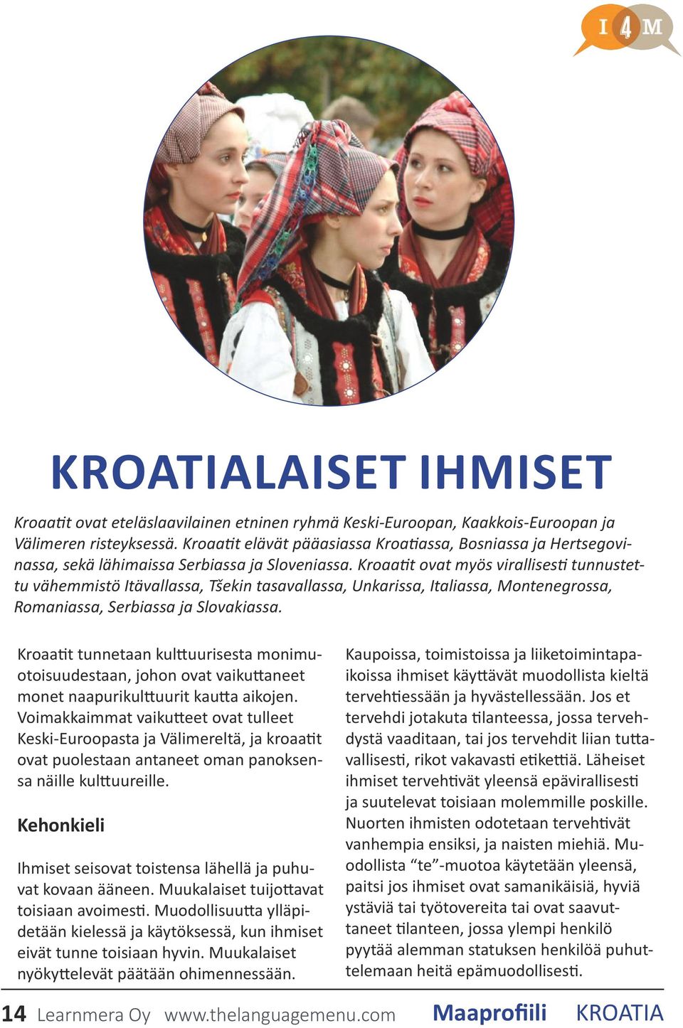 Kroaatit ovat myös virallisesti tunnustettu vähemmistö Itävallassa, Tšekin tasavallassa, Unkarissa, Italiassa, Montenegrossa, Romaniassa, Serbiassa ja Slovakiassa.