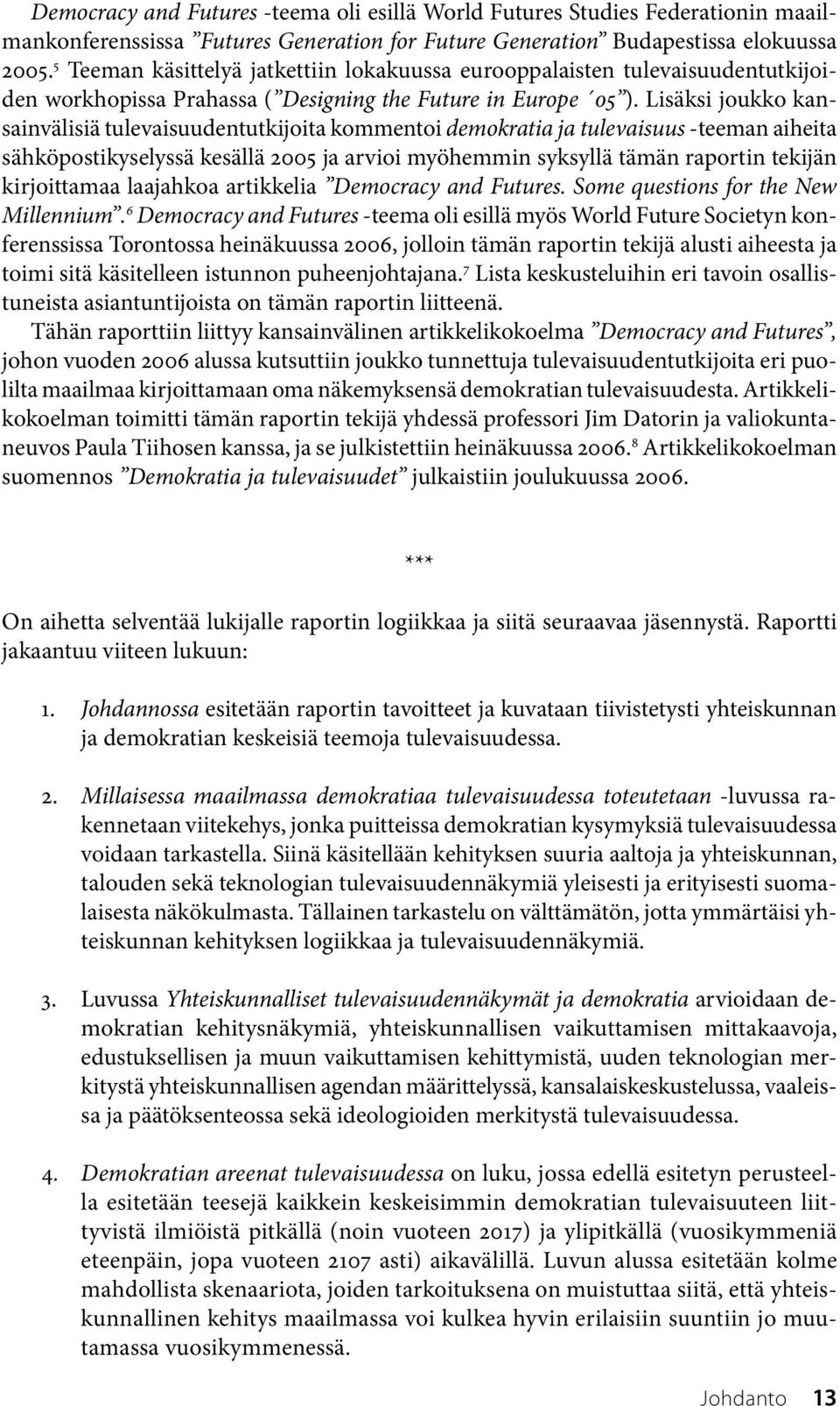 Lisäksi joukko kansainvälisiä tulevaisuudentutkijoita kommentoi demokratia ja tulevaisuus teeman aiheita sähköpostikyselyssä kesällä 2005 ja arvioi myöhemmin syksyllä tämän raportin tekijän