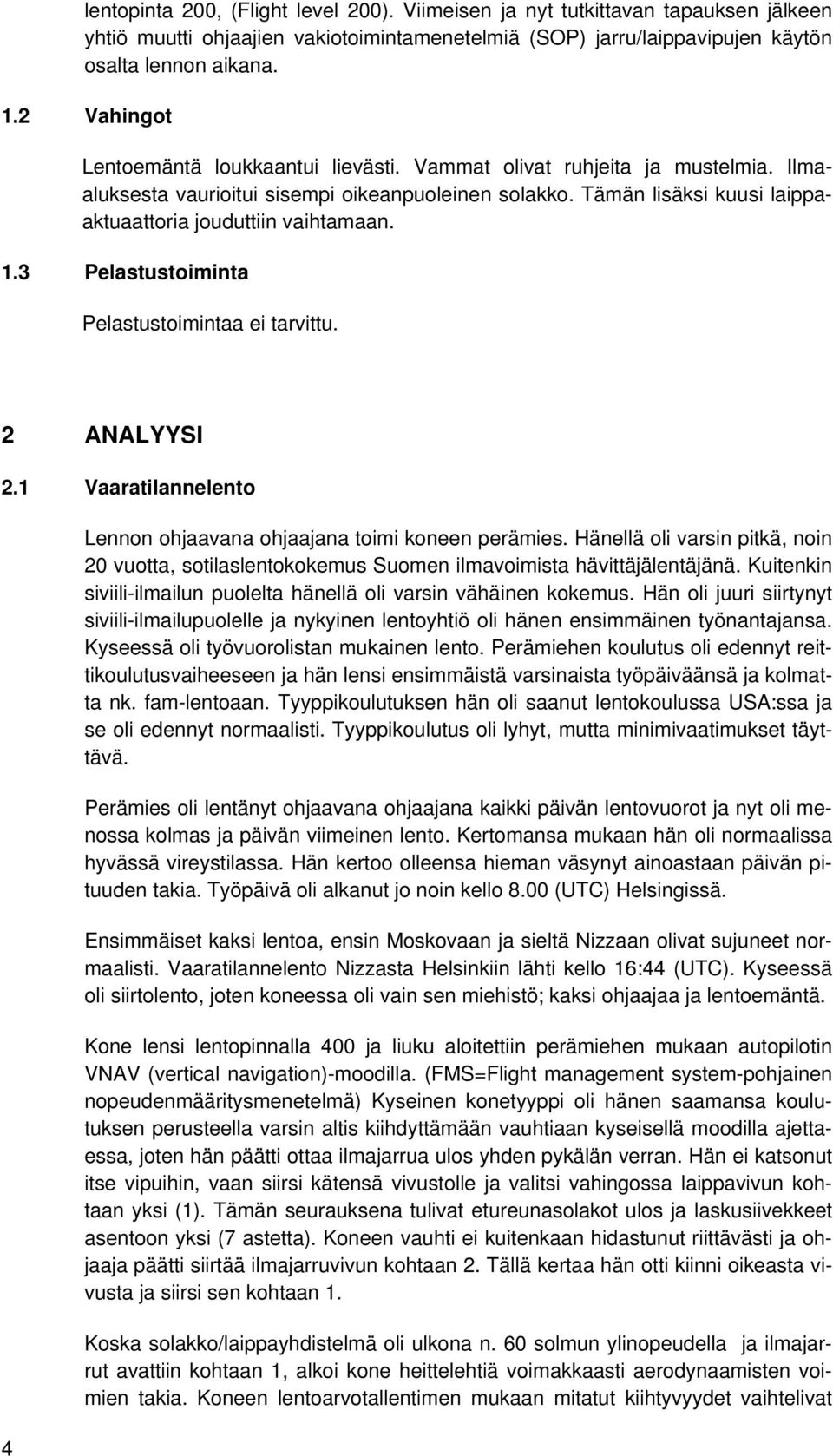 Tämän lisäksi kuusi laippaaktuaattoria jouduttiin vaihtamaan. 1.3 Pelastustoiminta Pelastustoimintaa ei tarvittu. 2 ANALYYSI 2.1 Vaaratilannelento 4 Lennon ohjaavana ohjaajana toimi koneen perämies.