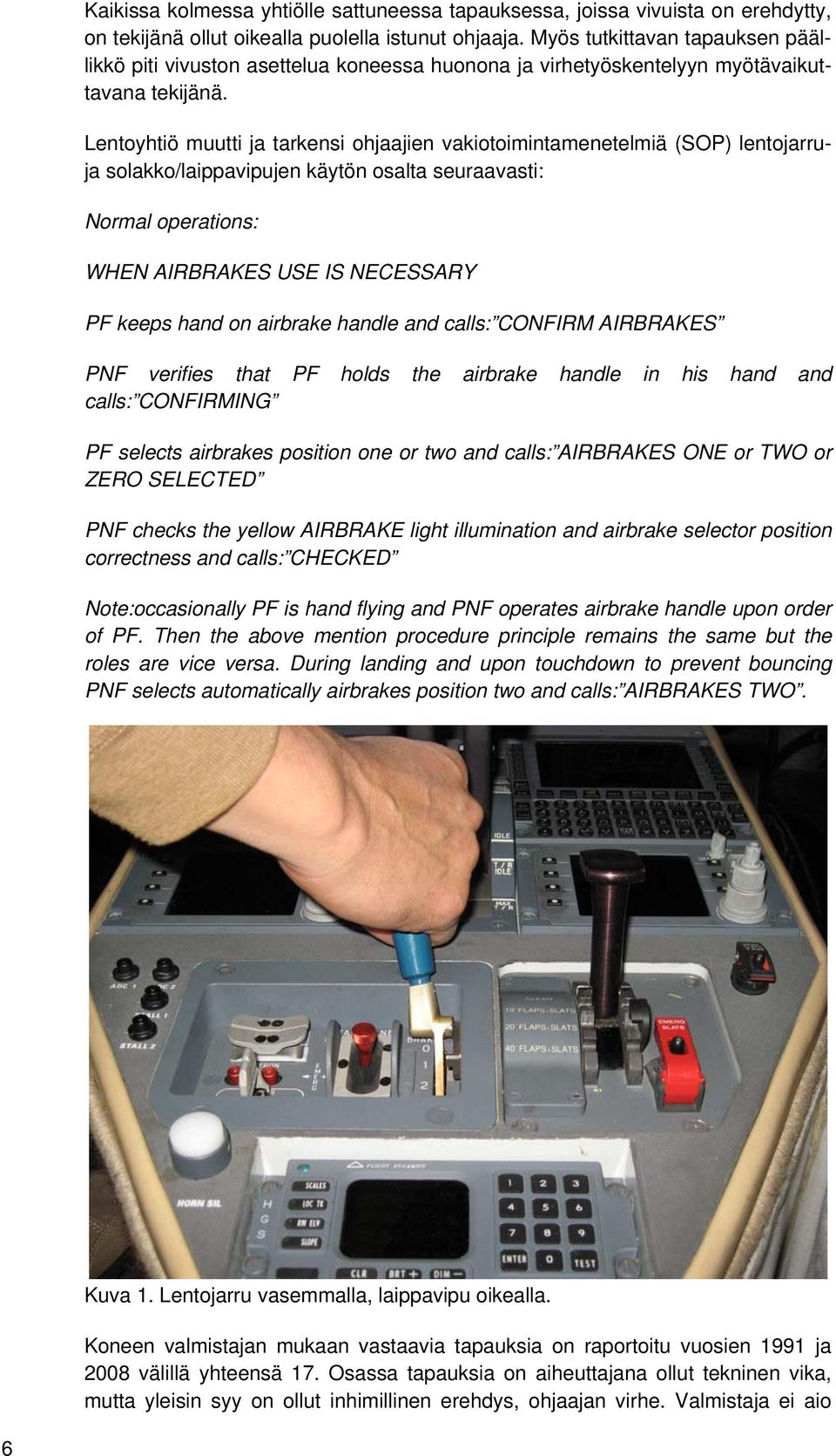 Lentoyhtiö muutti ja tarkensi ohjaajien vakiotoimintamenetelmiä (SOP) lentojarruja solakko/laippavipujen käytön osalta seuraavasti: Normal operations: WHEN AIRBRAKES USE IS NECESSARY PF keeps hand on