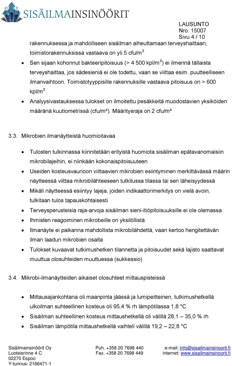 Toimistotyyppisille rakennuksille vastaava pitoisuus on > 600 kpl/m 3 Analyysivastauksessa tulokset on ilmoitettu pesäkkeitä muodostavien yksiköiden määränä kuutiometrissä (cfu/m³).