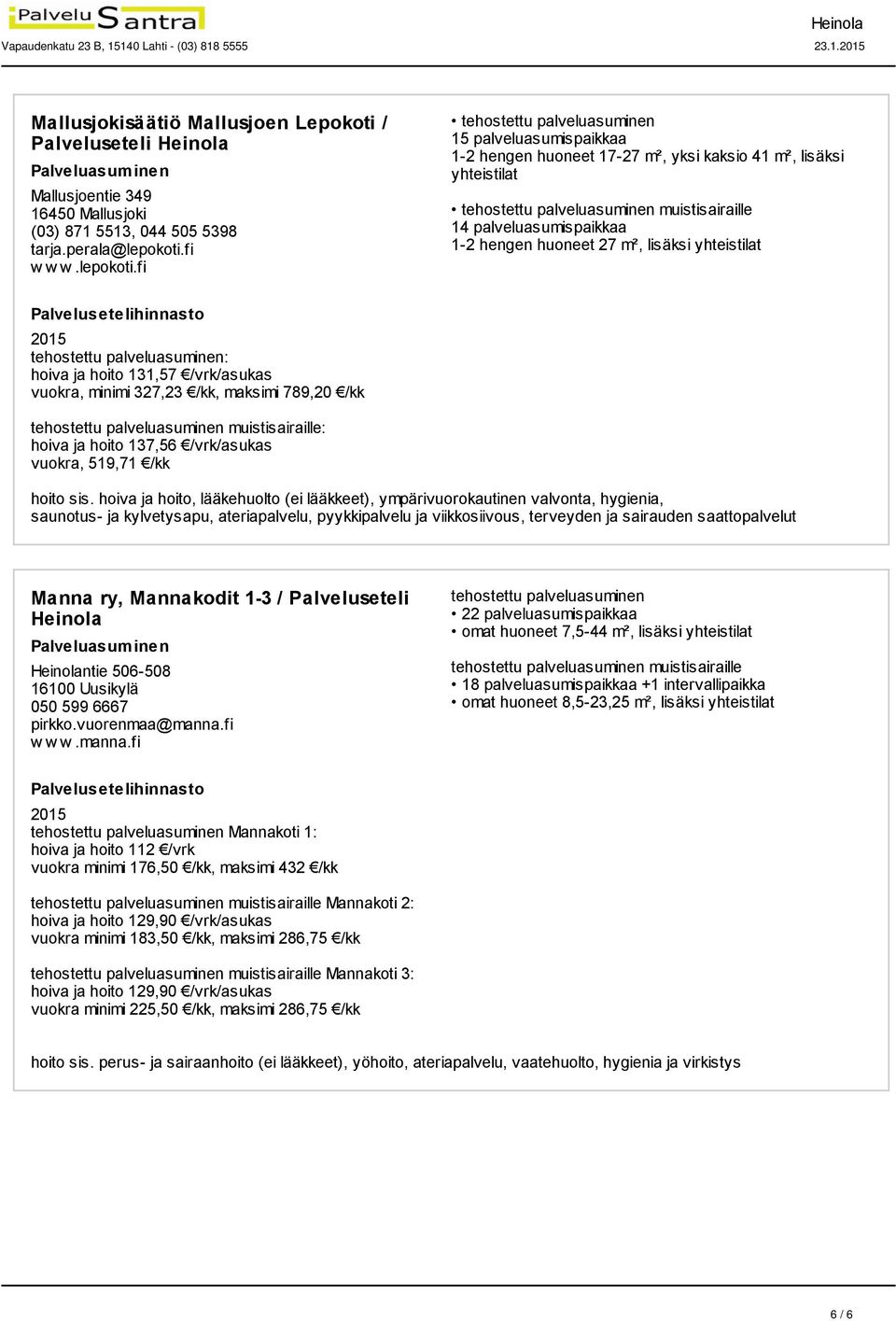 fi 15 palveluasumispaikkaa 1-2 hengen huoneet 17-27 m², yksi kaksio 41 m², lisäksi yhteistilat muistisairaille 14 palveluasumispaikkaa 1-2 hengen huoneet 27 m², lisäksi yhteistilat hoiva ja hoito