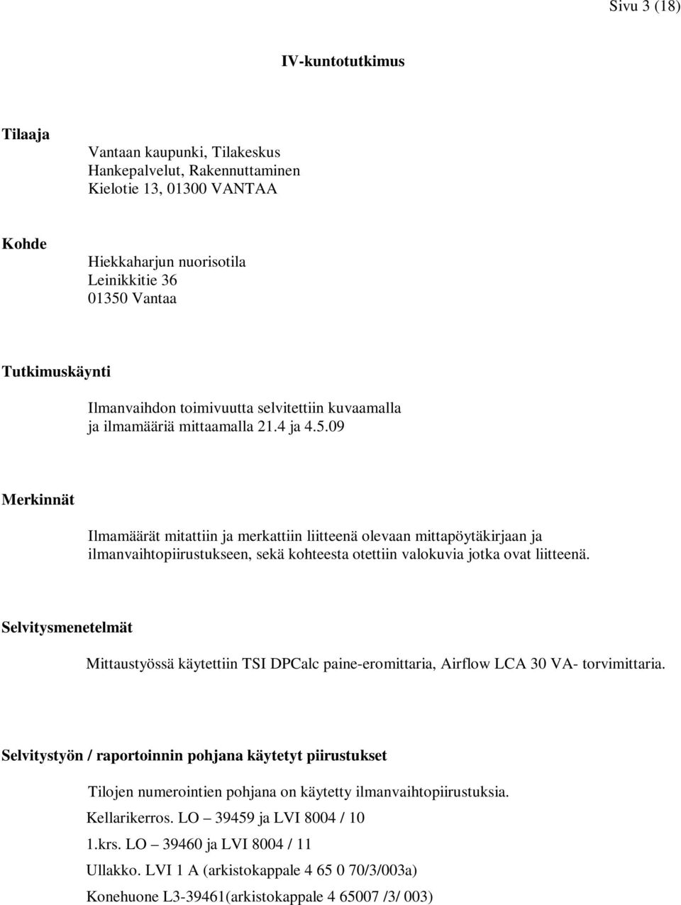 09 Merkinnät Ilmamäärät mitattiin ja merkattiin liitteenä olevaan mittapöytäkirjaan ja ilmanvaihtopiirustukseen, sekä kohteesta otettiin valokuvia jotka ovat liitteenä.