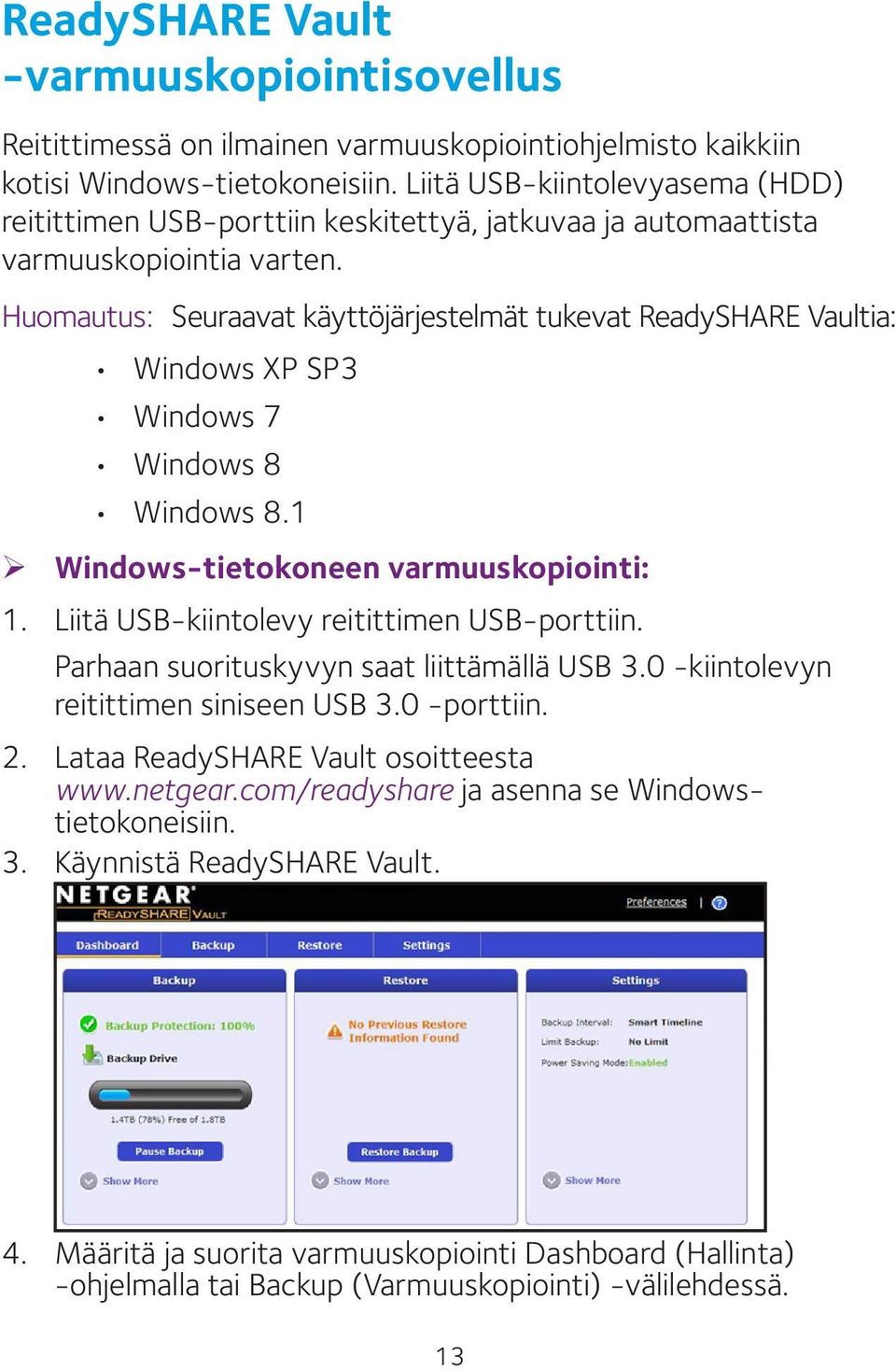 Huomautus: Seuraavat käyttöjärjestelmät tukevat ReadySHARE Vaultia: Windows XP SP3 Windows 7 Windows 8 Windows 8.1 ¾ Windows-tietokoneen varmuuskopiointi: 1.