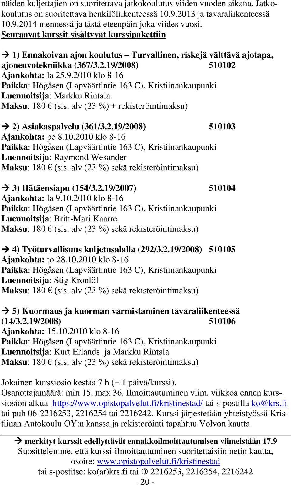 2008) 510102 Ajankohta: la 25.9.2010 klo 8-16 Paikka: Högåsen (Lapväärtintie 163 C), Kristiinankaupunki Luennoitsija: Markku Rintala Maksu: 180 (sis.