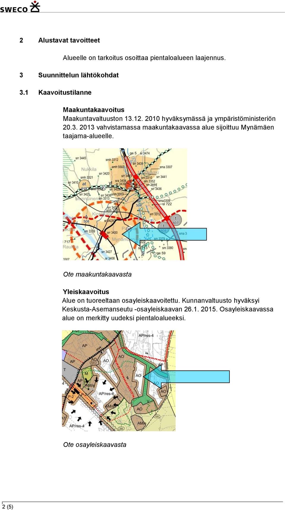 12. 2010 hyväksymässä ja ympäristöministeriön 20.3. 2013 vahvistamassa maakuntakaavassa alue sijoittuu Mynämäen taajama-alueelle.