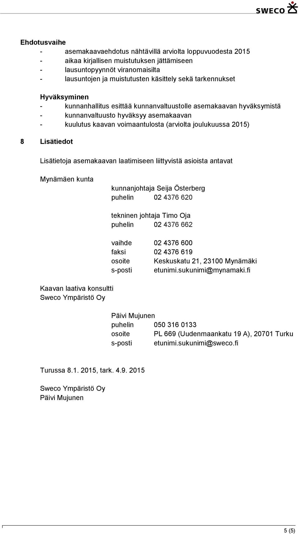 Lisätiedot Lisätietoja asemakaavan laatimiseen liittyvistä asioista antavat Mynämäen kunta kunnanjohtaja Seija Österberg puhelin 02 4376 620 Kaavan laativa konsultti Sweco Ympäristö Oy tekninen