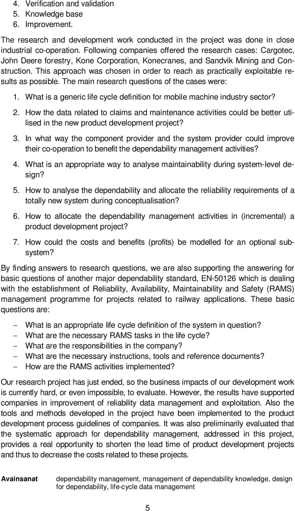 This approach was chosen in order to reach as practically exploitable results as possible. The main research questions of the cases were: 1.