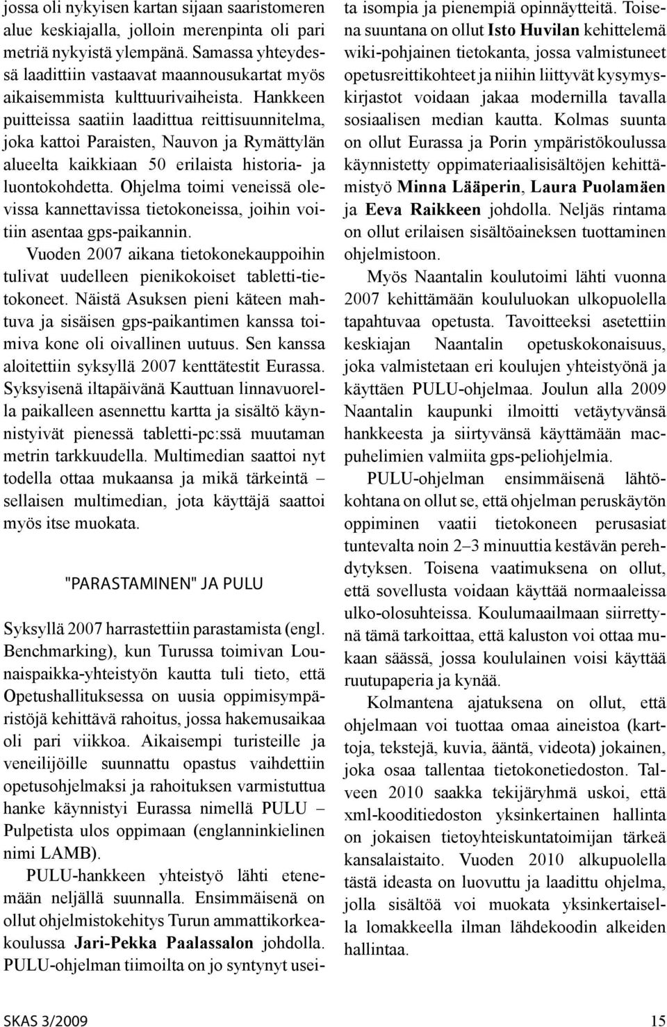 Hankkeen puitteissa saatiin laadittua reittisuunnitelma, joka kattoi Paraisten, Nauvon ja Rymättylän alueelta kaikkiaan 50 erilaista historia- ja luontokohdetta.