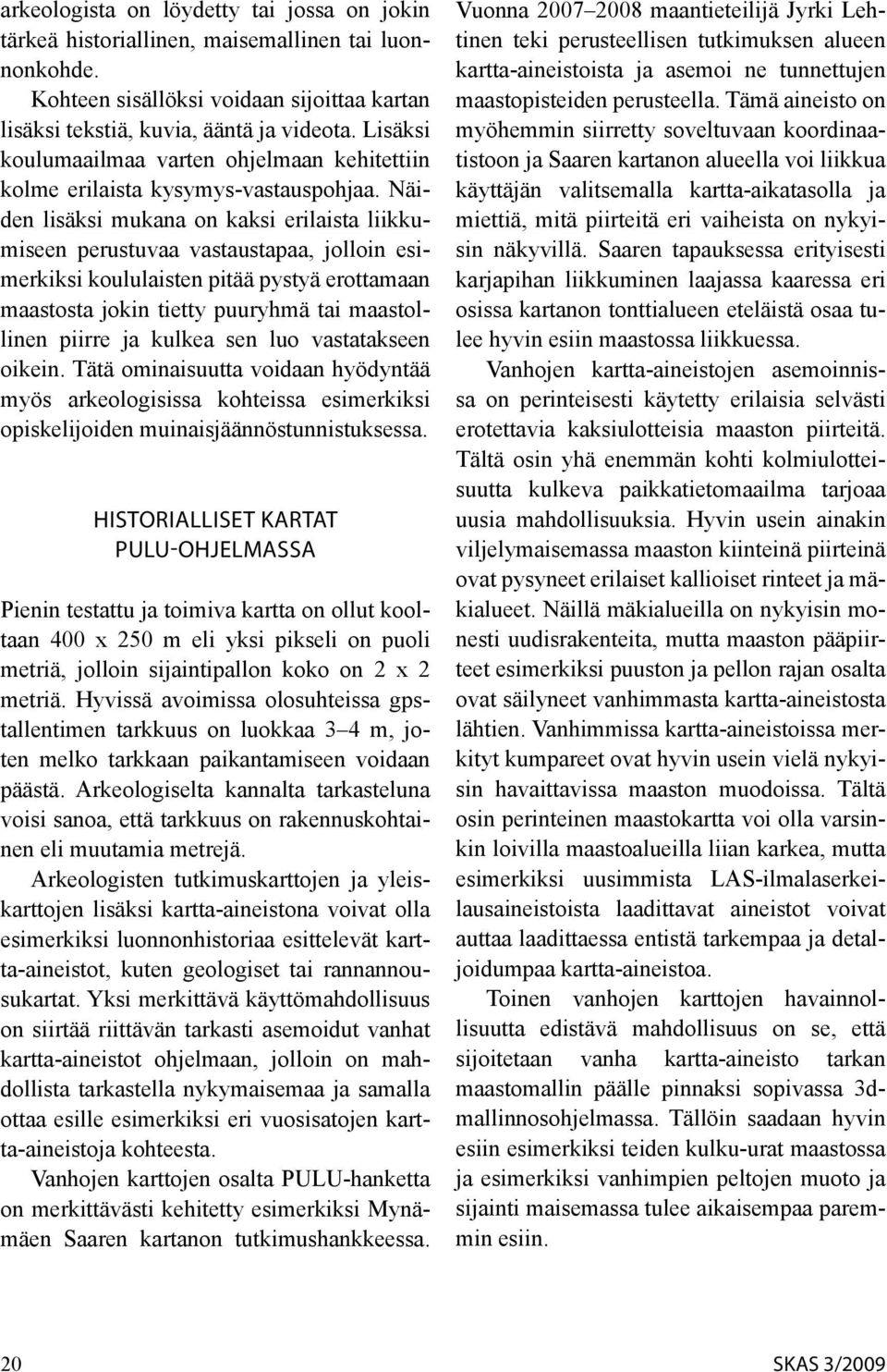 Näiden lisäksi mukana on kaksi erilaista liikkumiseen perustuvaa vastaustapaa, jolloin esimerkiksi koululaisten pitää pystyä erottamaan maastosta jokin tietty puuryhmä tai maastollinen piirre ja