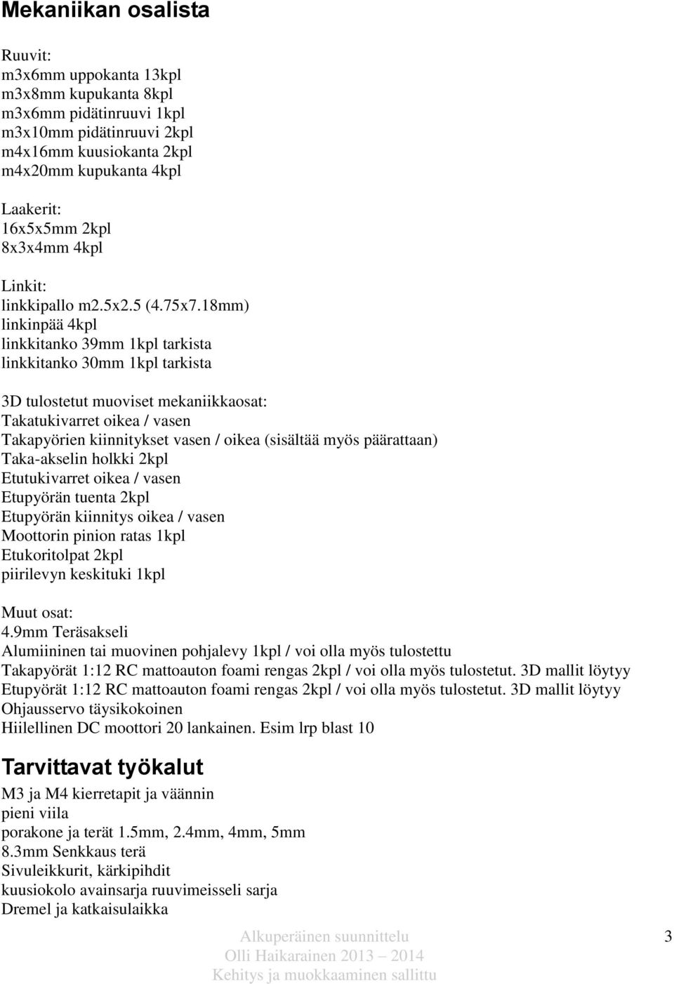 18mm) linkinpää 4kpl linkkitanko 39mm 1kpl tarkista linkkitanko 30mm 1kpl tarkista 3D tulostetut muoviset mekaniikkaosat: Takatukivarret oikea / vasen Takapyörien kiinnitykset vasen / oikea (sisältää