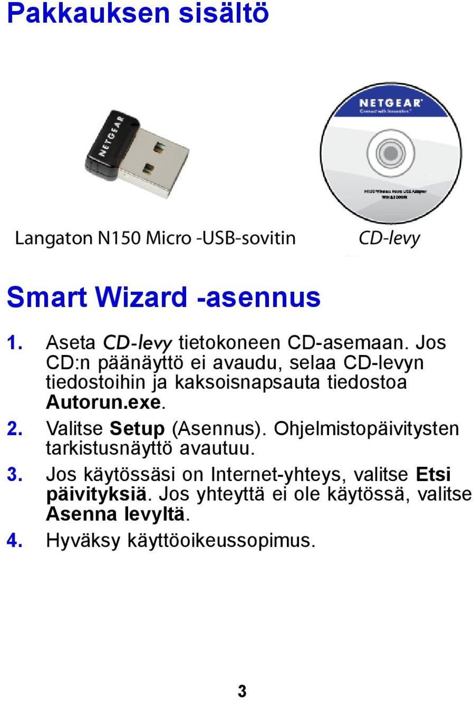 Jos CD:n päänäyttö ei avaudu, selaa CD-levyn tiedostoihin ja kaksoisnapsauta tiedostoa Autorun.exe. 2.