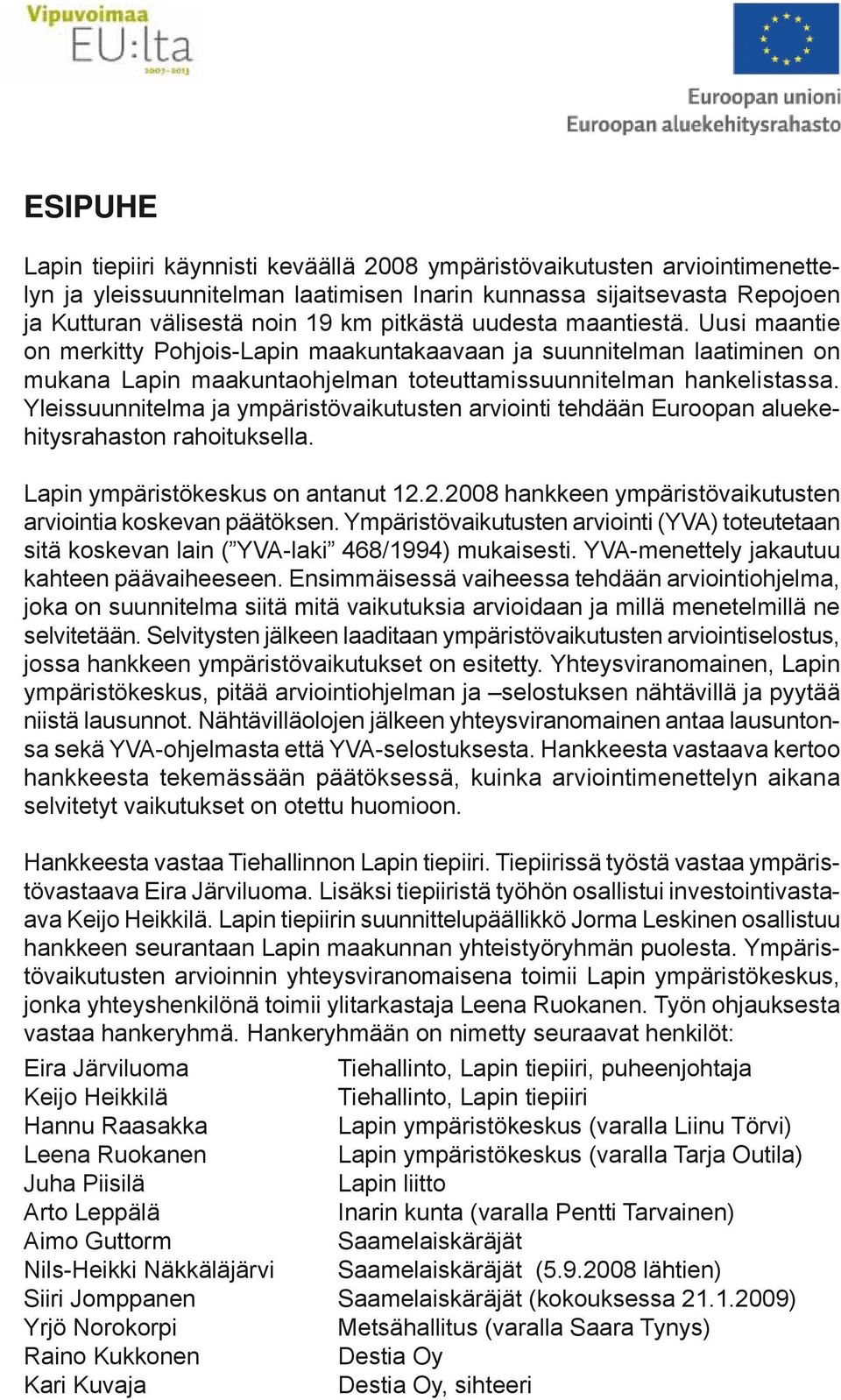 Uusi maantie on merkitty Pohjois-Lapin maakuntakaavaan ja suunnitelman laatiminen on mukana Lapin maakuntaohjelman toteuttamissuunnitelman hankelistassa.