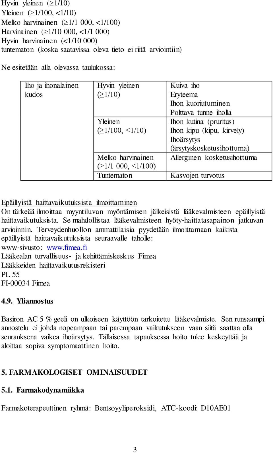 kuoriutuminen Polttava tunne iholla Ihon kutina (pruritus) Ihon kipu (kipu, kirvely) Ihoärsytys (ärsytyskosketusihottuma) Allerginen kosketusihottuma Kasvojen turvotus Epäillyistä haittavaikutuksista