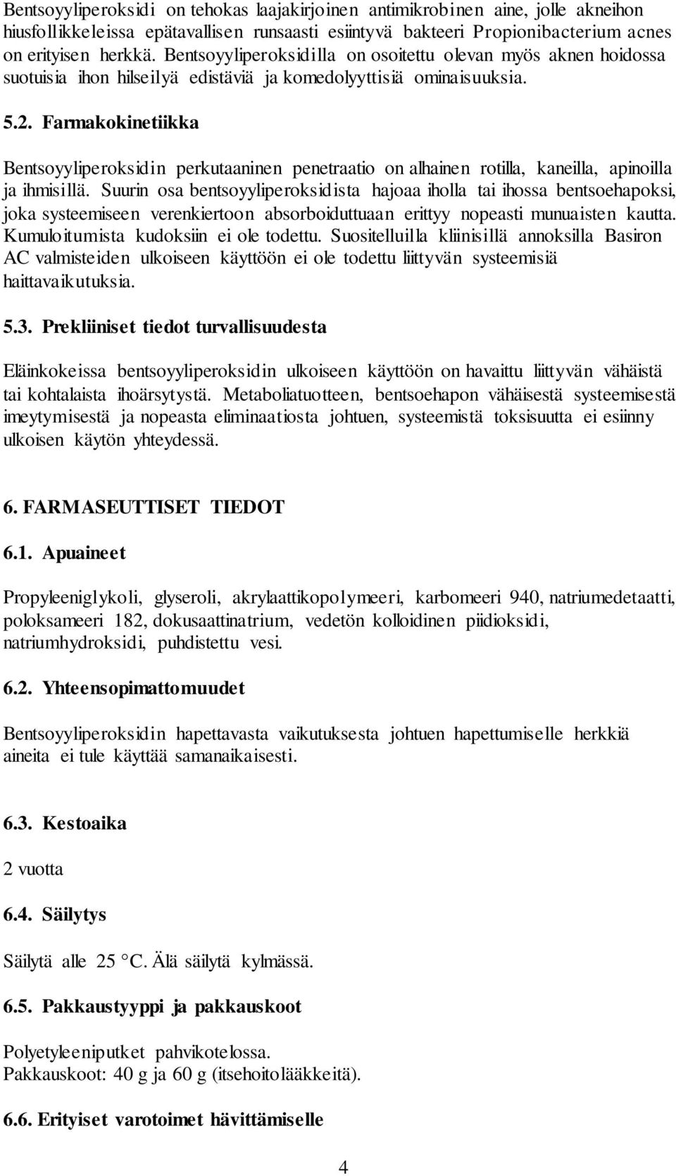 Farmakokinetiikka Bentsoyyliperoksidin perkutaaninen penetraatio on alhainen rotilla, kaneilla, apinoilla ja ihmisillä.