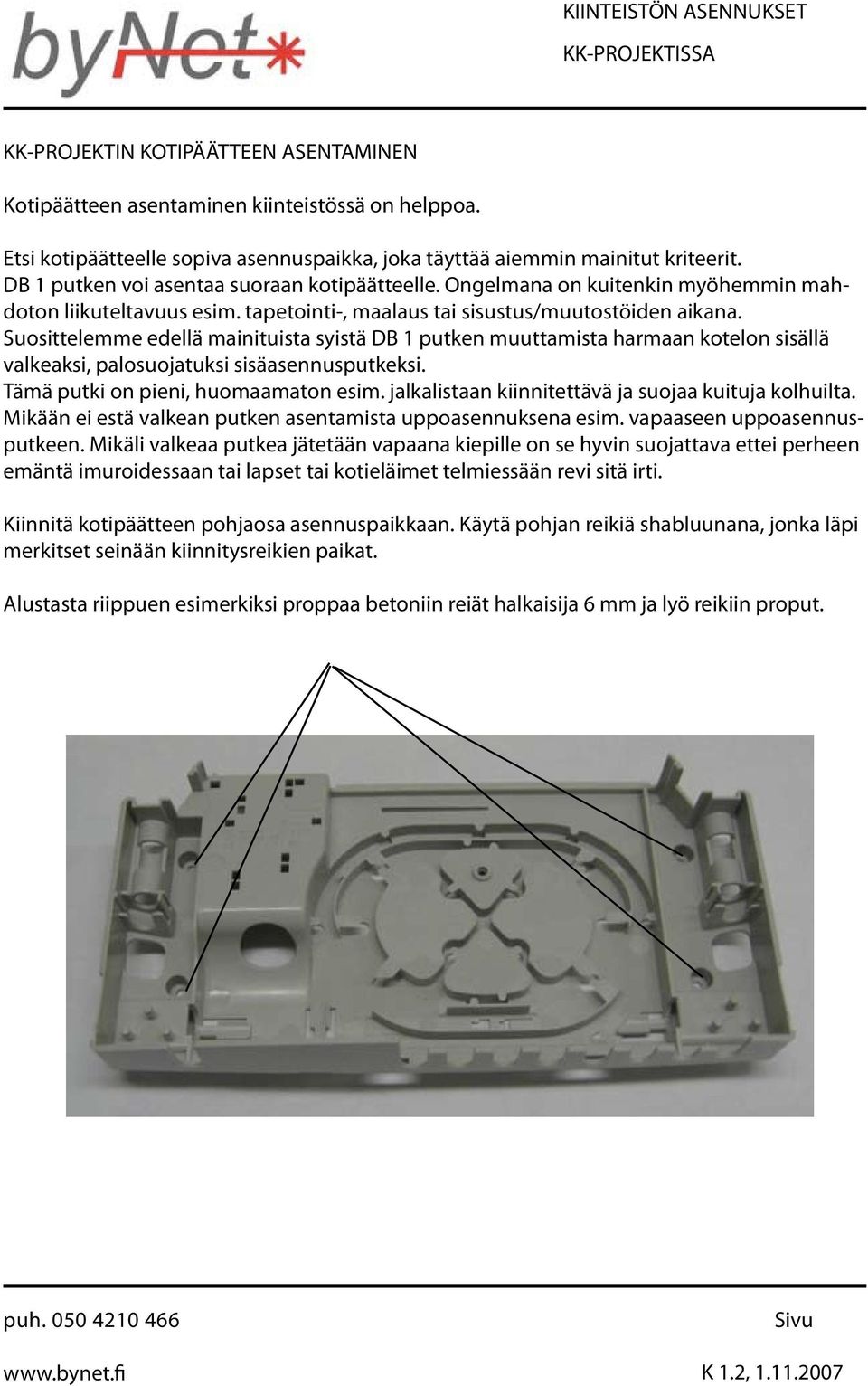 Suosittelemme edellä mainituista syistä DB 1 putken muuttamista harmaan kotelon sisällä valkeaksi, palosuojatuksi sisäasennusputkeksi. Tämä putki on pieni, huomaamaton esim.