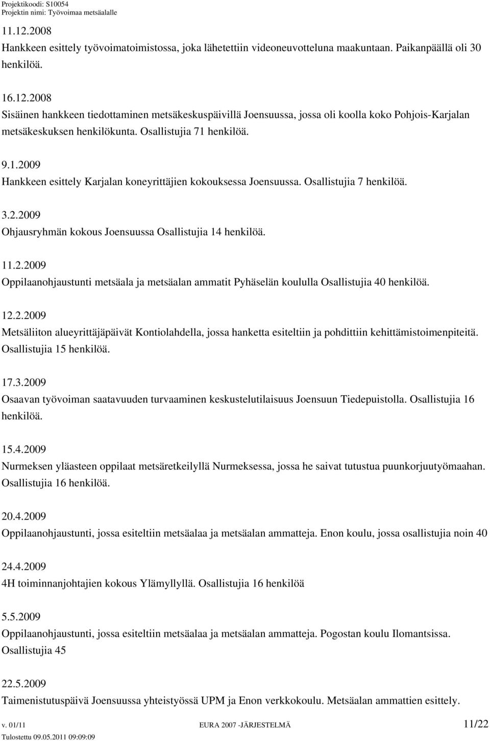 12.2.2009 Metsäliiton alueyrittäjäpäivät Kontiolahdella, jossa hanketta esiteltiin ja pohdittiin kehittämistoimenpiteitä. Osallistujia 15 henkilöä. 17.3.