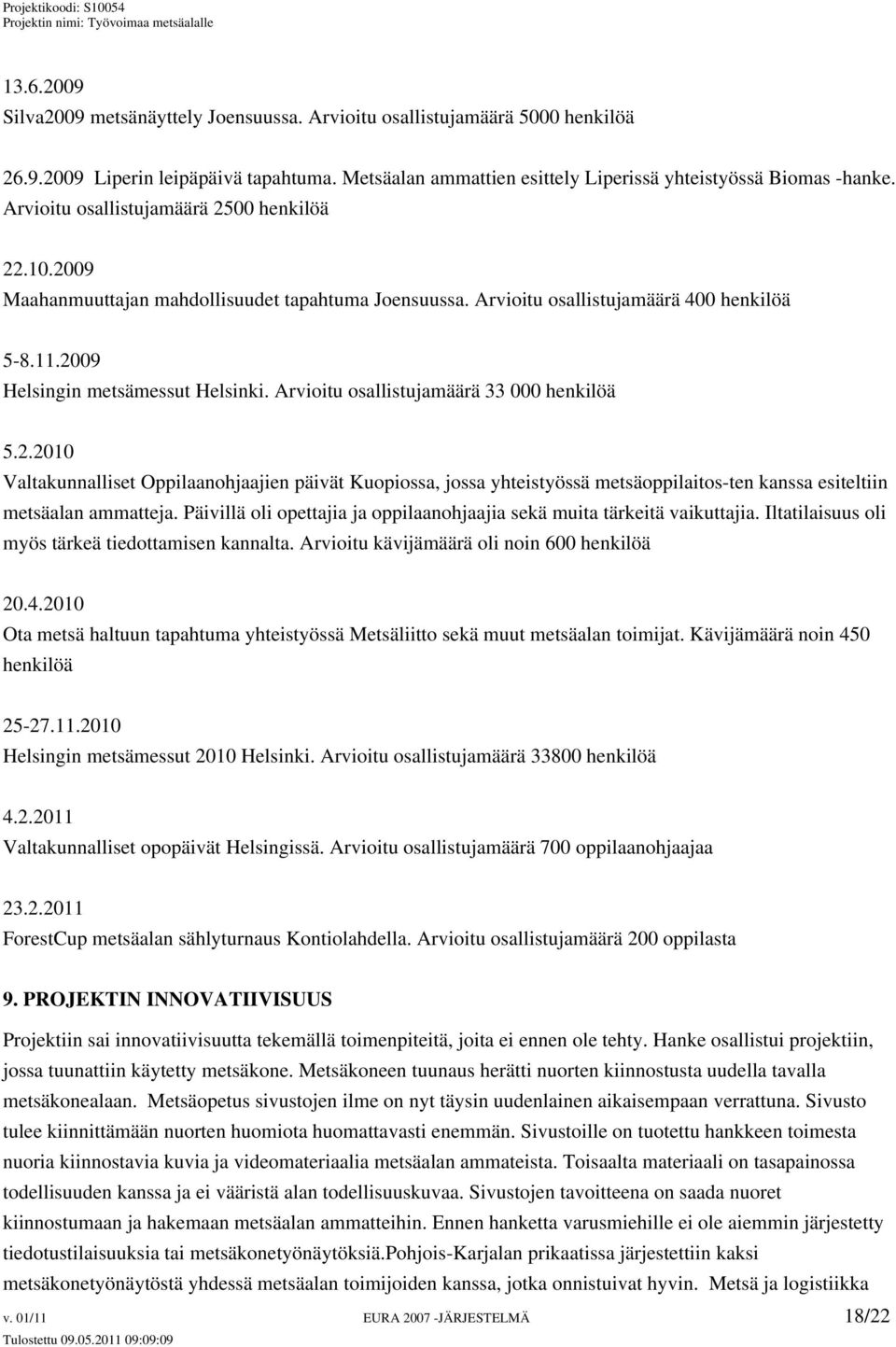 Arvioitu osallistujamäärä 33 000 henkilöä 5.2.2010 Valtakunnalliset Oppilaanohjaajien päivät Kuopiossa, jossa yhteistyössä metsäoppilaitos-ten kanssa esiteltiin metsäalan ammatteja.