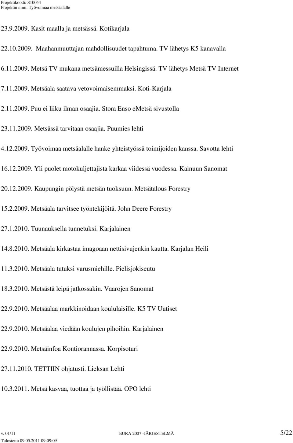 Puumies lehti 4.12.2009. Työvoimaa metsäalalle hanke yhteistyössä toimijoiden kanssa. Savotta lehti 16.12.2009. Yli puolet motokuljettajista karkaa viidessä vuodessa. Kainuun Sanomat 20.12.2009. Kaupungin pölystä metsän tuoksuun.