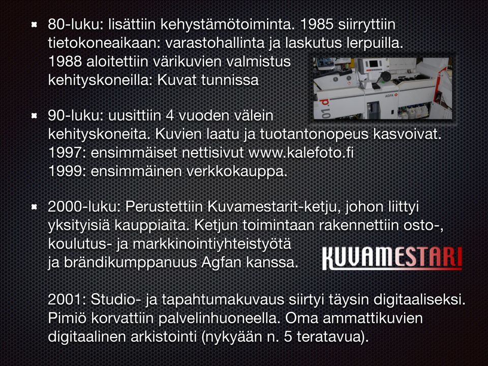 1997: ensimmäiset nettisivut www.kalefoto.fi 1999: ensimmäinen verkkokauppa. 2000-luku: Perustettiin Kuvamestarit-ketju, johon liittyi yksityisiä kauppiaita.