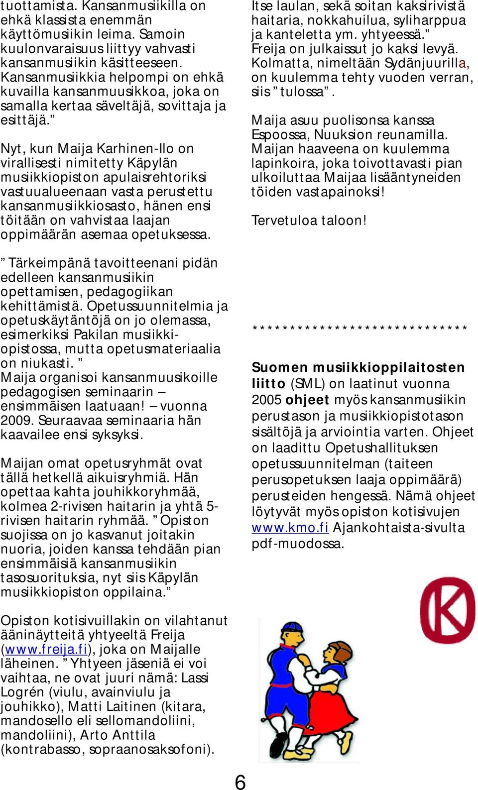 Nyt, kun Maija Karhinen-Ilo on virallisesti nimitetty Käpylän musiikkiopiston apulaisrehtoriksi vastuualueenaan vasta perustettu kansanmusiikkiosasto, hänen ensi töitään on vahvistaa laajan
