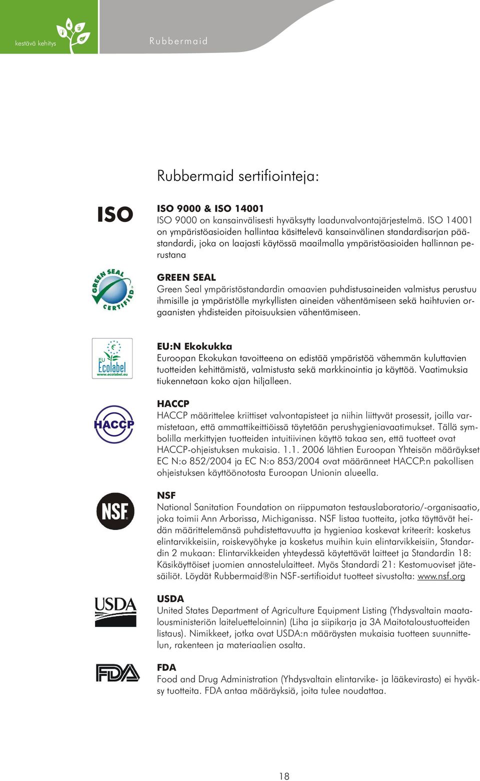 ympäristöstandardin omaavien puhdistusaineiden valmistus perustuu ihmisille ja ympäristölle myrkyllisten aineiden vähentämiseen sekä haihtuvien orgaanisten yhdisteiden pitoisuuksien vähentämiseen.