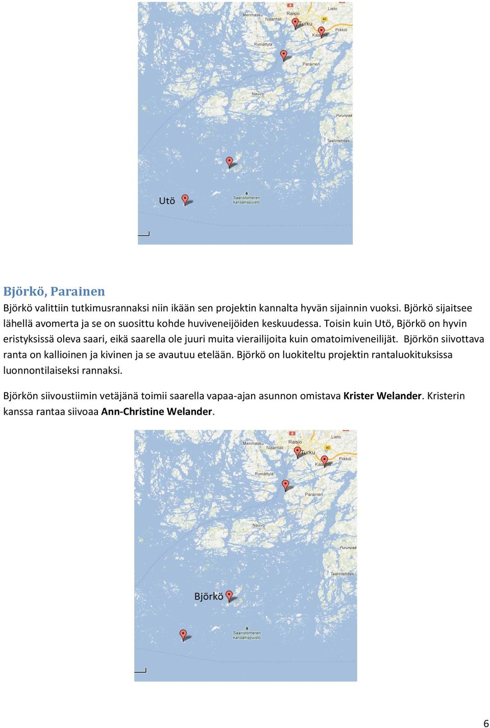 Toisin kuin Utö, Björkö on hyvin eristyksissä oleva saari, eikä saarella ole juuri muita vierailijoita kuin omatoimiveneilijät.