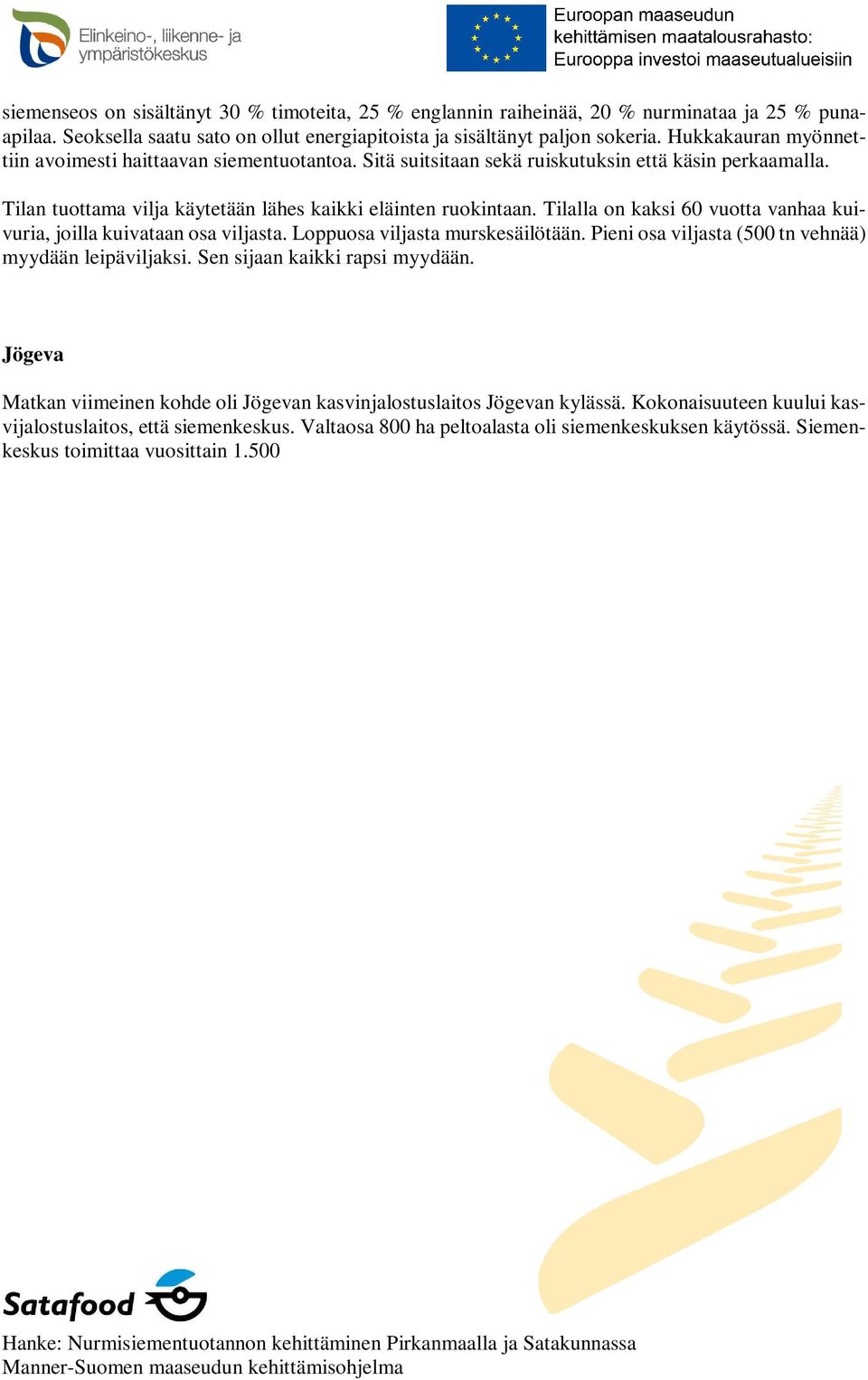 Tilalla on kaksi 60 vuotta vanhaa kuivuria, joilla kuivataan osa viljasta. Loppuosa viljasta murskesäilötään. Pieni osa viljasta (500 tn vehnää) myydään leipäviljaksi. Sen sijaan kaikki rapsi myydään.
