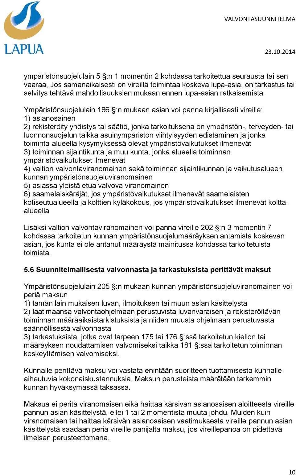 Ympäristönsuojelulain 186 :n mukaan asian voi panna kirjallisesti vireille: 1) asianosainen 2) rekisteröity yhdistys tai säätiö, jonka tarkoituksena on ympäristön-, terveyden- tai luonnonsuojelun