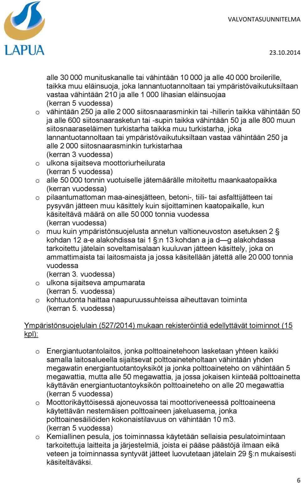 turkistarha taikka muu turkistarha, joka lannantuotannoltaan tai ympäristövaikutuksiltaan vastaa vähintään 250 ja alle 2 000 siitosnaarasminkin turkistarhaa (kerran 3 vuodessa) o ulkona sijaitseva