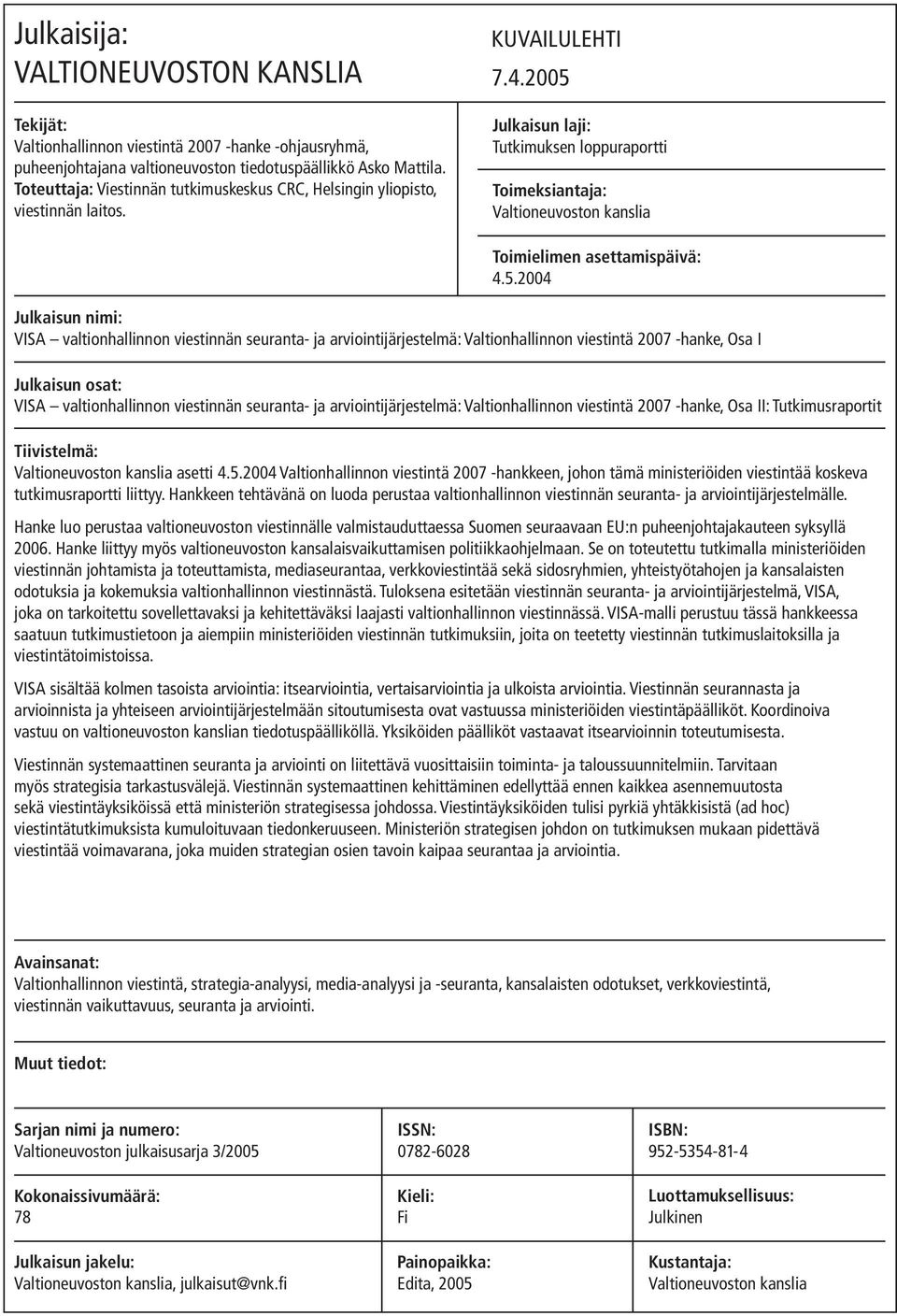 2005 Julkaisun laji: Tutkimuksen loppuraportti Toimeksiantaja: Valtioneuvoston kanslia Toimielimen asettamispäivä: 4.5.2004 Julkaisun nimi: VISA valtionhallinnon viestinnän seuranta- ja