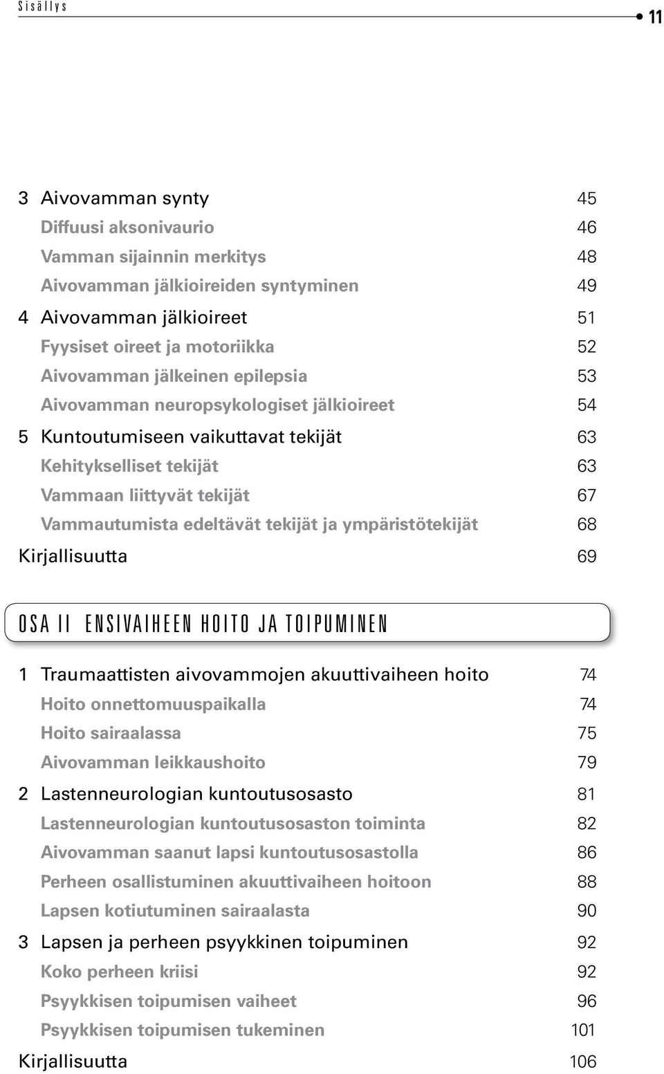 ympäristötekijät 68 Kirjallisuutta 69 Osa II Ensivaiheen hoito ja toipuminen 1 Traumaattisten aivovammojen akuuttivaiheen hoito 74 Hoito onnettomuuspaikalla 74 Hoito sairaalassa 75 Aivovamman