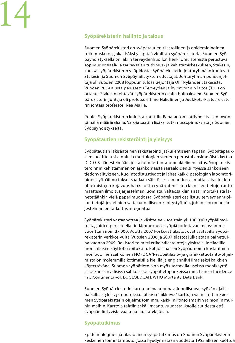 Syöpärekisterin johtoryhmään kuuluvat Stakesin ja Suomen Syöpäyhdistyksen edustajat. Johtoryhmän puheenjohtaja oli vuoden 2008 loppuun tulosaluejohtaja Olli Nylander Stakesista.