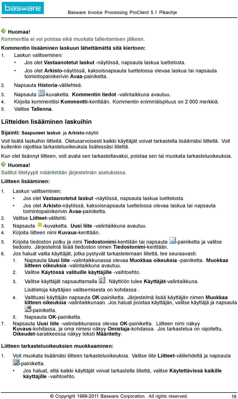 Jos olet Arkisto näytössä, kaksoisnapsauta luettelossa olevaa laskua tai napsauta toimintopainikerivin Avaa painiketta. 2. Napsauta Historia välilehteä. 3. Napsauta kuvaketta.