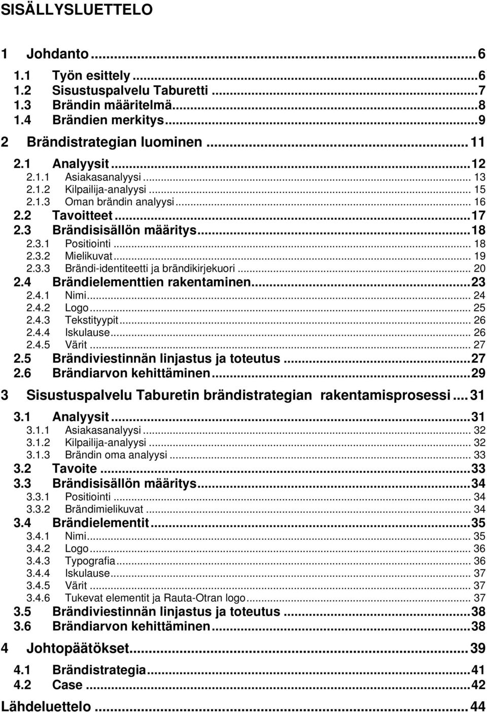 .. 20 2.4 Brändielementtien rakentaminen...23 2.4.1 Nimi... 24 2.4.2 Logo... 25 2.4.3 Tekstityypit... 26 2.4.4 Iskulause... 26 2.4.5 Värit... 27 2.5 Brändiviestinnän linjastus ja toteutus...27 2.6 Brändiarvon kehittäminen.