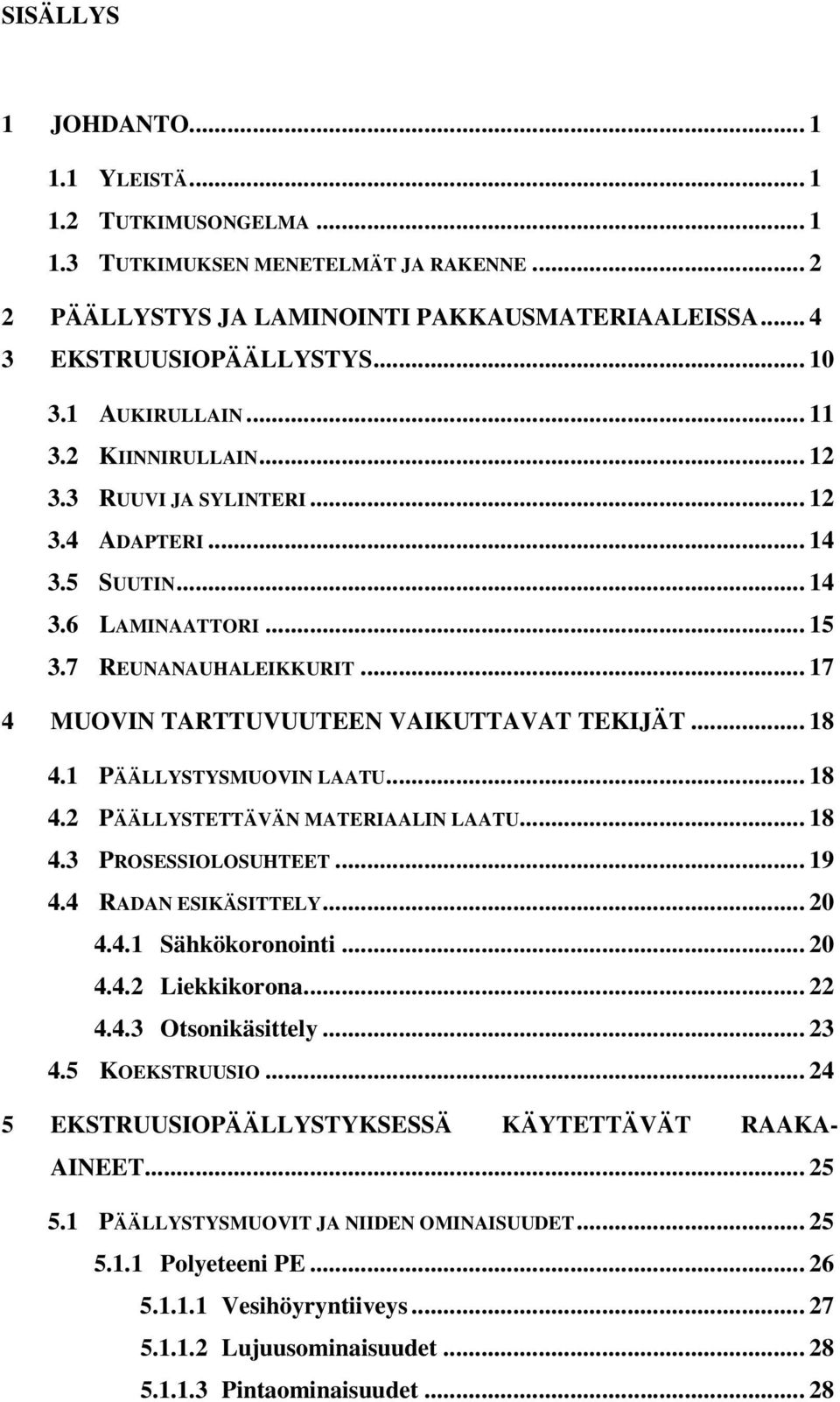 .. 17 4 MUOVIN TARTTUVUUTEEN VAIKUTTAVAT TEKIJÄT... 18 4.1 PÄÄLLYSTYSMUOVIN LAATU... 18 4.2 PÄÄLLYSTETTÄVÄN MATERIAALIN LAATU... 18 4.3 PROSESSIOLOSUHTEET... 19 4.4 RADAN ESIKÄSITTELY... 20 4.4.1 Sähkökoronointi.