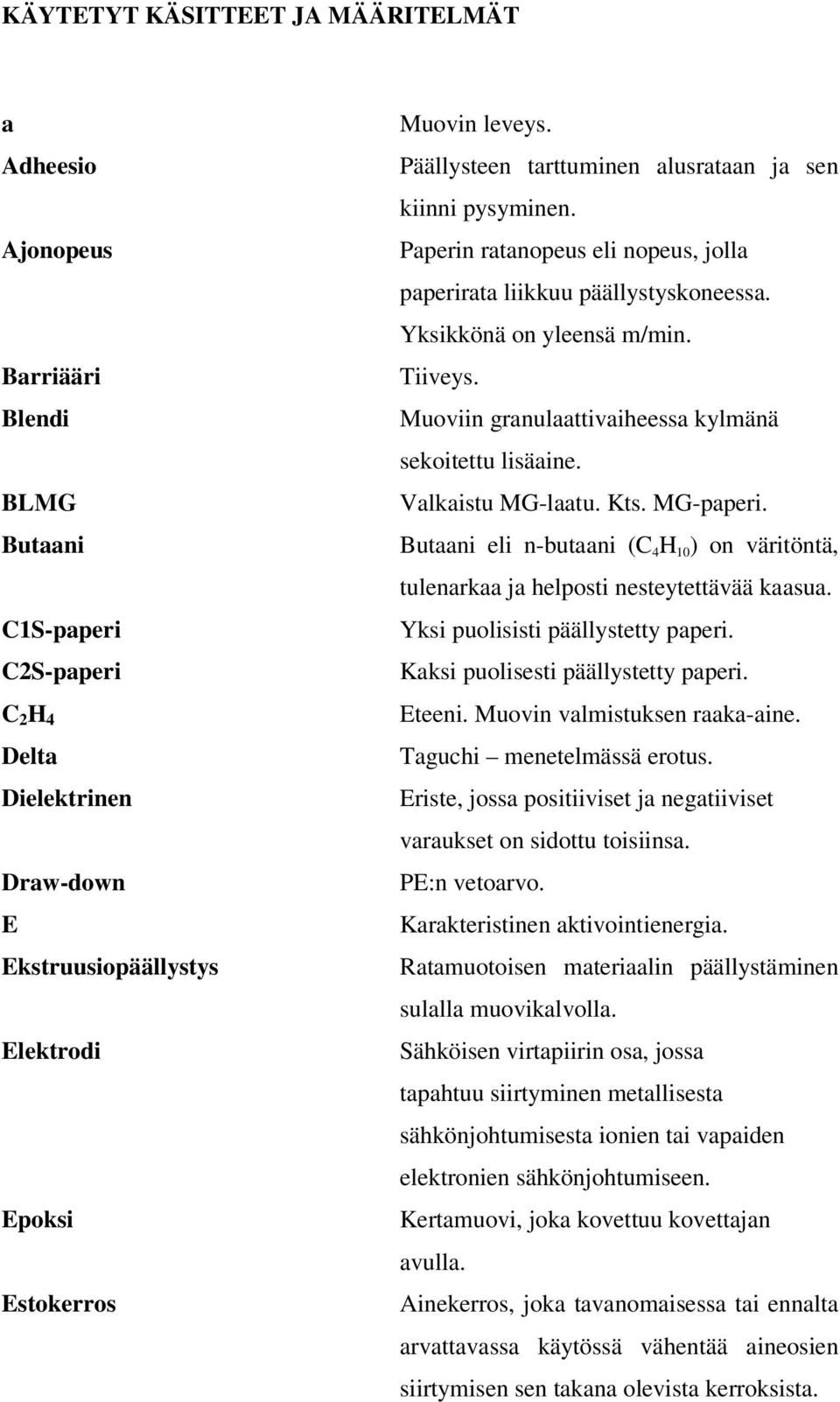 Muoviin granulaattivaiheessa kylmänä sekoitettu lisäaine. Valkaistu MG-laatu. Kts. MG-paperi. Butaani eli n-butaani (C 4 H 10 ) on väritöntä, tulenarkaa ja helposti nesteytettävää kaasua.