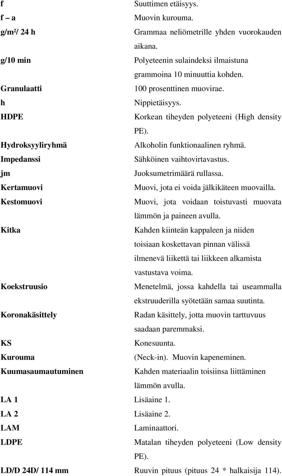jm Juoksumetrimäärä rullassa. Kertamuovi Muovi, jota ei voida jälkikäteen muovailla. Kestomuovi Muovi, jota voidaan toistuvasti muovata lämmön ja paineen avulla.