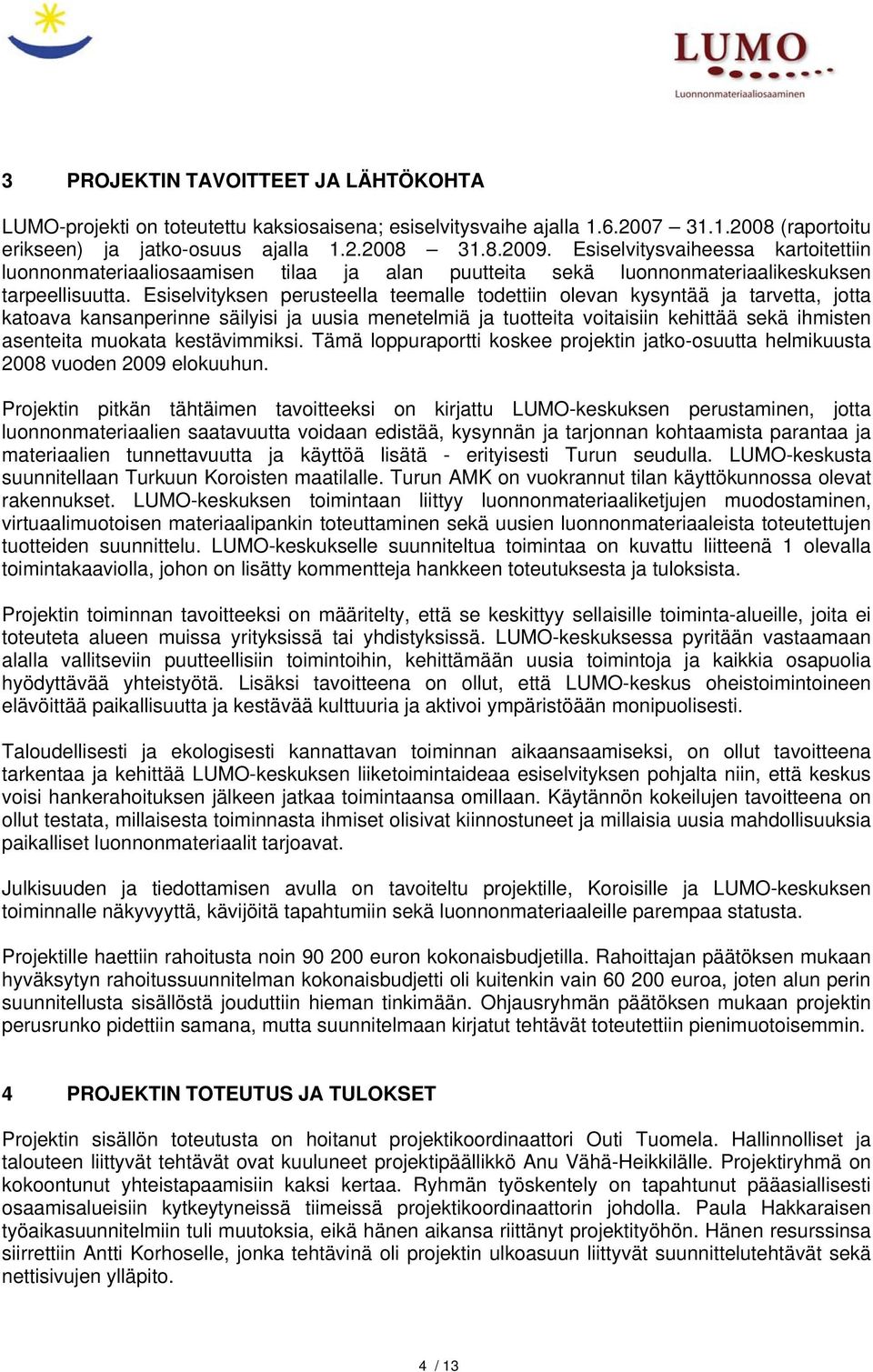 Esiselvityksen perusteella teemalle todettiin olevan kysyntää ja tarvetta, jotta katoava kansanperinne säilyisi ja uusia menetelmiä ja tuotteita voitaisiin kehittää sekä ihmisten asenteita muokata