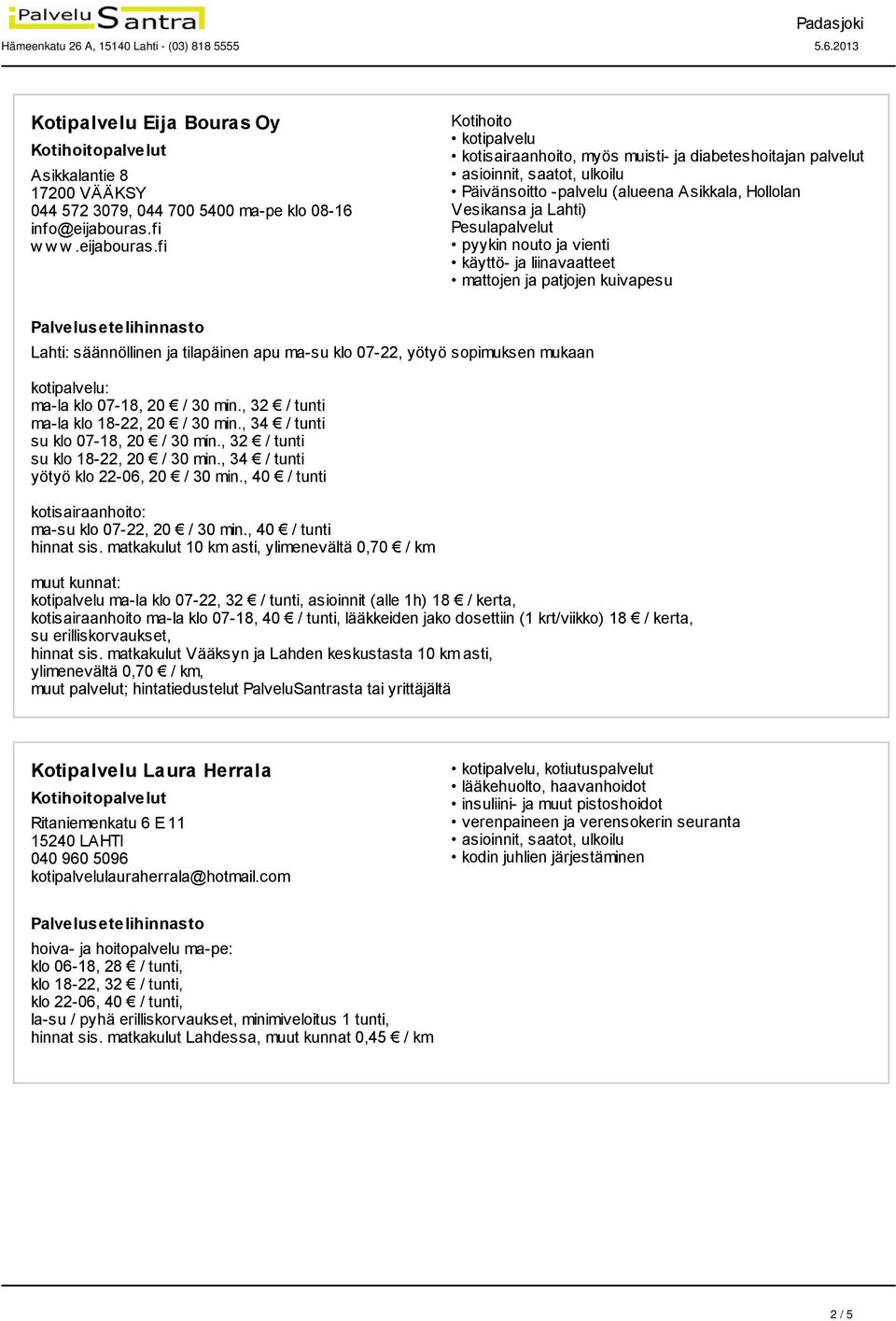 fi Kotihoito kotipalvelu kotisairaanhoito, myös muisti- ja diabeteshoitajan palvelut Päivänsoitto -palvelu (alueena Asikka, Hollon Vesikansa ja Lahti) Pepalvelut pyykin nouto ja vienti käyttö- ja