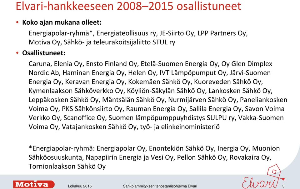 Kokemäen Sähkö Oy, Kuoreveden Sähkö Oy, Kymenlaakson Sähköverkko Oy, Köyliön-Säkylän Sähkö Oy, Lankosken Sähkö Oy, Leppäkosken Sähkö Oy, Mäntsälän Sähkö Oy, Nurmijärven Sähkö Oy, Paneliankosken Voima