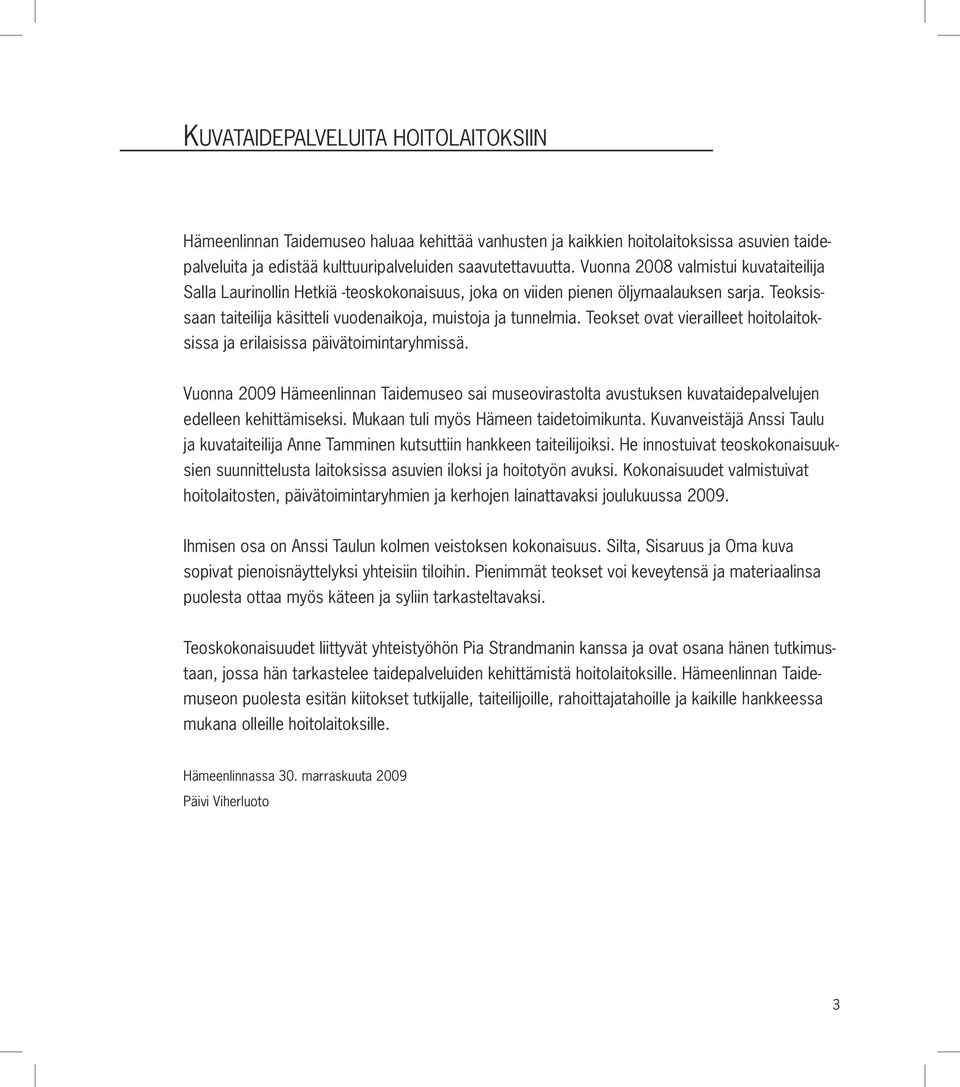 Teokset ovat vierailleet hoitolaitoksissa ja erilaisissa päivätoimintaryhmissä. Vuonna 2009 Hämeenlinnan Taidemuseo sai museovirastolta avustuksen kuvataidepalvelujen edelleen kehittämiseksi.