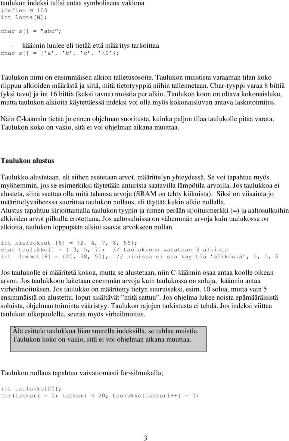 Char-tyyppi varaa 8 bittiä (yksi tavu) ja int 16 bittiä (kaksi tavua) muistia per alkio.