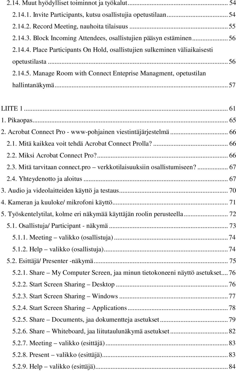 .. 57 LIITE 1... 61 1. Pikaopas... 65 2. Acrobat Connect Pro - www-pohjainen viestintäjärjestelmä... 66 2.1. Mitä kaikkea voit tehdä Acrobat Connect Prolla?... 66 2.2. Miksi Acrobat Connect Pro?... 66 2.3.