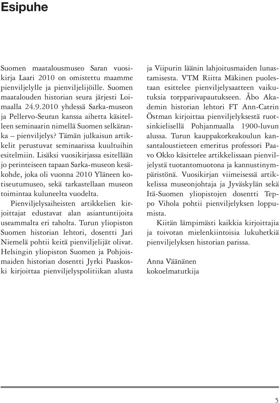 Lisäksi vuosikirjassa esitellään jo perinteiseen tapaan Sarka-museon kesäkohde, joka oli vuonna 2010 Yläneen kotiseutumuseo, sekä tarkastellaan museon toimintaa kuluneelta vuodelta.