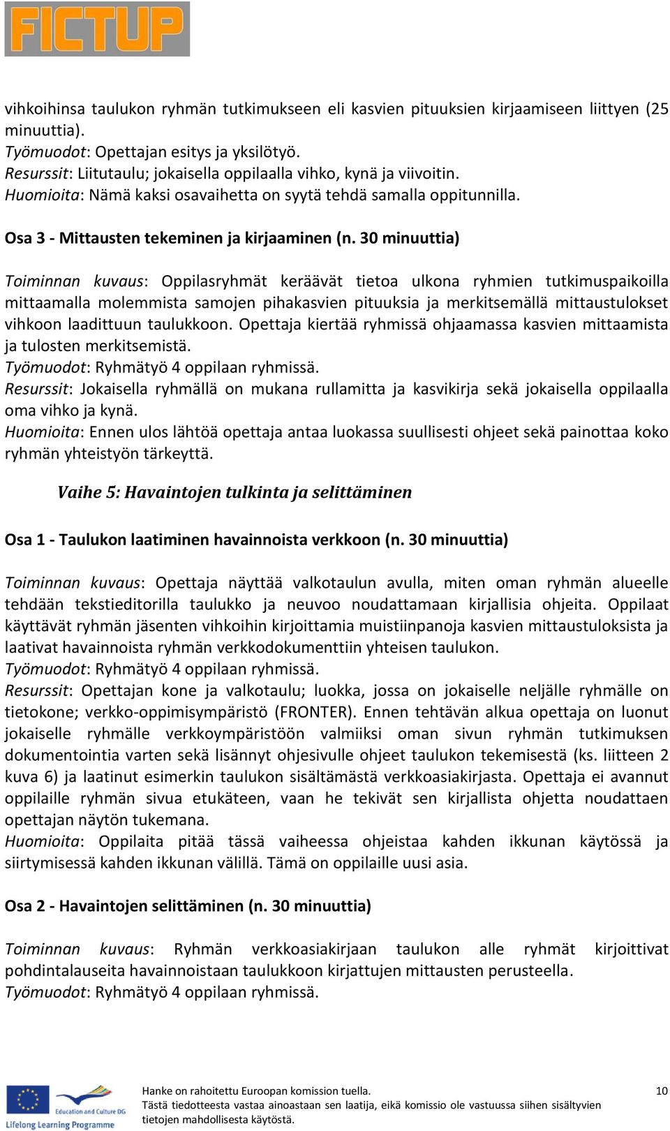 30 minuuttia) Toiminnan kuvaus: Oppilasryhmät keräävät tietoa ulkona ryhmien tutkimuspaikoilla mittaamalla molemmista samojen pihakasvien pituuksia ja merkitsemällä mittaustulokset vihkoon laadittuun