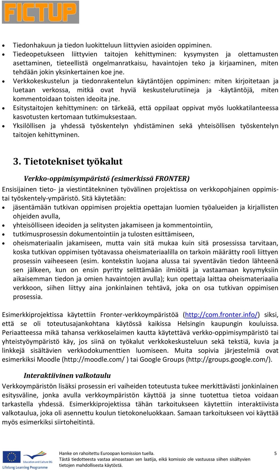 Verkkokeskustelun ja tiedonrakentelun käytäntöjen oppiminen: miten kirjoitetaan ja luetaan verkossa, mitkä ovat hyviä keskustelurutiineja ja -käytäntöjä, miten kommentoidaan toisten ideoita jne.